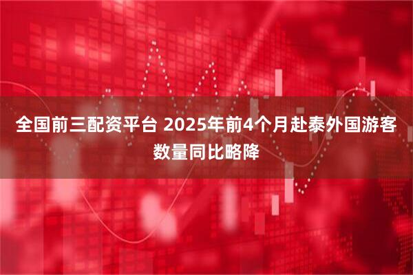 全国前三配资平台 2025年前4个月赴泰外国游客数量同比略降