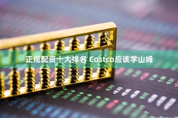 正规配资十大排名 Costco应该学山姆