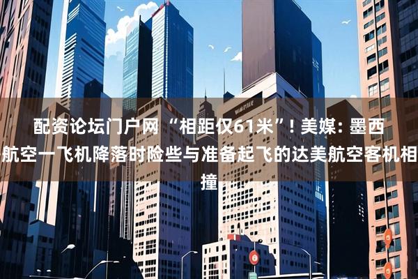 配资论坛门户网 “相距仅61米”! 美媒: 墨西哥航空一飞机降落时险些与准备起飞的达美航空客机相撞
