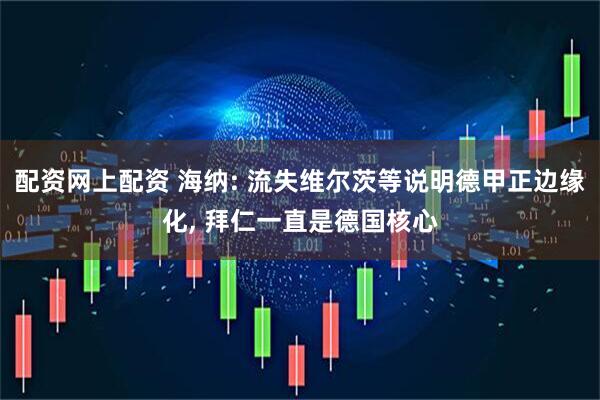 配资网上配资 海纳: 流失维尔茨等说明德甲正边缘化, 拜仁一直是德国核心