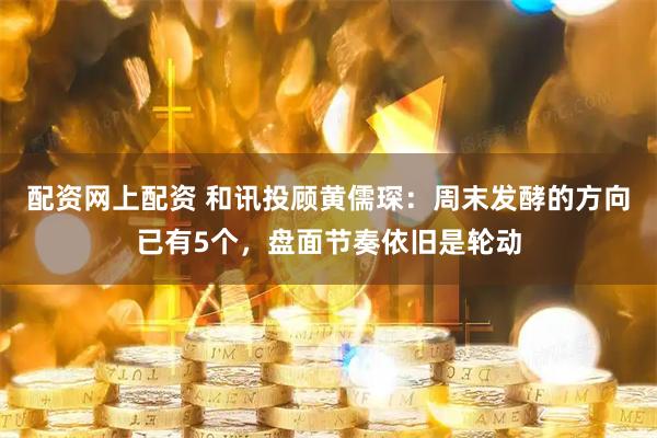 配资网上配资 和讯投顾黄儒琛：周末发酵的方向已有5个，盘面节奏依旧是轮动