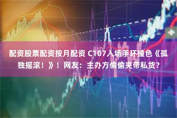 配资股票配资按月配资 C107入场手环撞色《孤独摇滚！》！网友：主办方偷偷夹带私货？