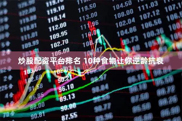 炒股配资平台排名 10种食物让你逆龄抗衰