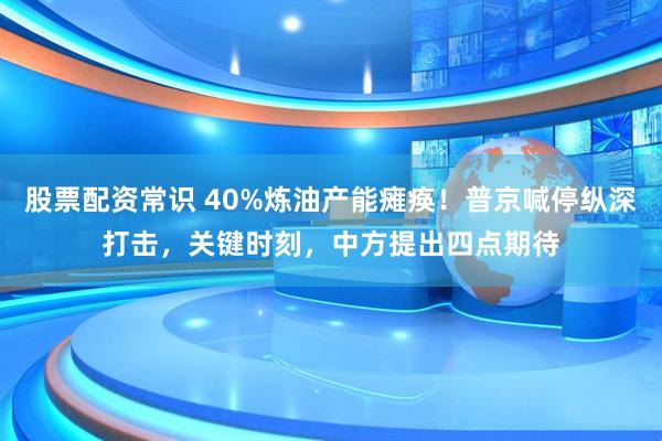 股票配资常识 40%炼油产能瘫痪！普京喊停纵深打击，关键时刻，中方提出四点期待